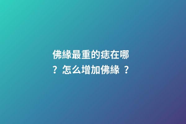 佛緣最重的痣在哪？怎么增加佛緣？